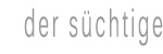 der_suechtige